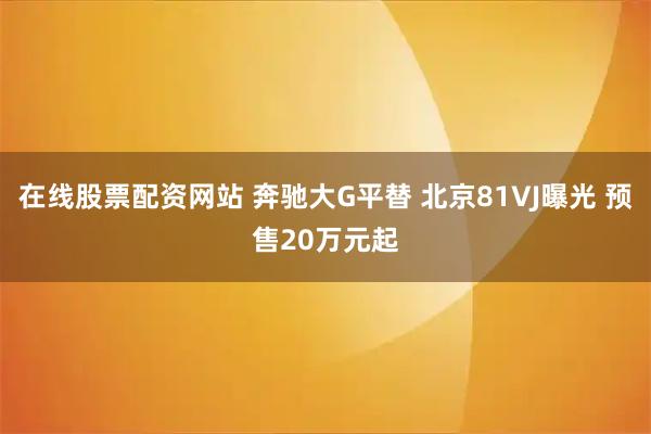 在线股票配资网站 奔驰大G平替 北京81VJ曝光 预售20万元起