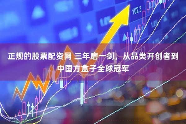 正规的股票配资网 三年磨一剑，从品类开创者到中国方盒子全球冠军