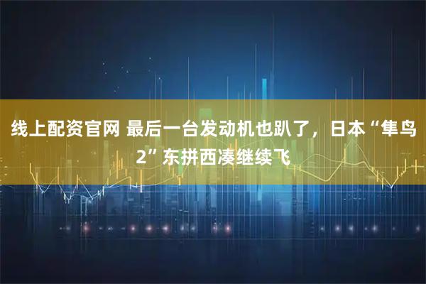 线上配资官网 最后一台发动机也趴了，日本“隼鸟2”东拼西凑继续飞